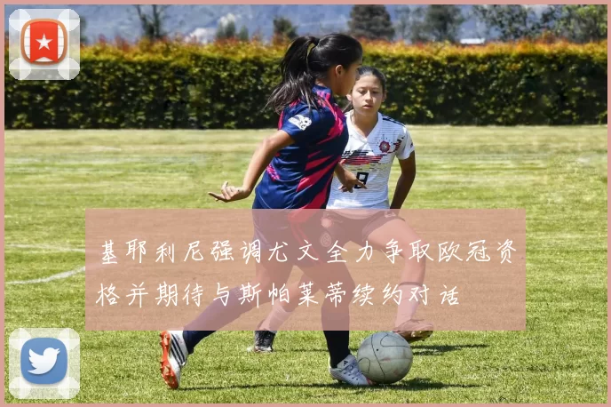 基耶利尼强调尤文全力争取欧冠资格并期待与斯帕莱蒂续约对话