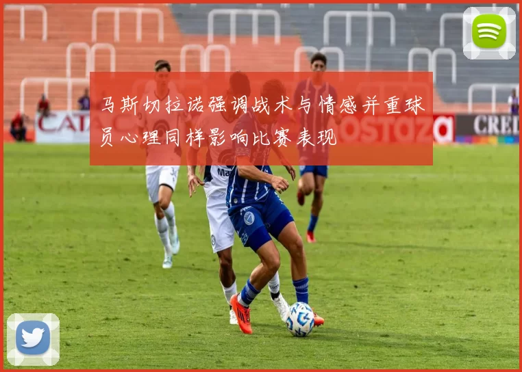 马斯切拉诺强调战术与情感并重球员心理同样影响比赛表现