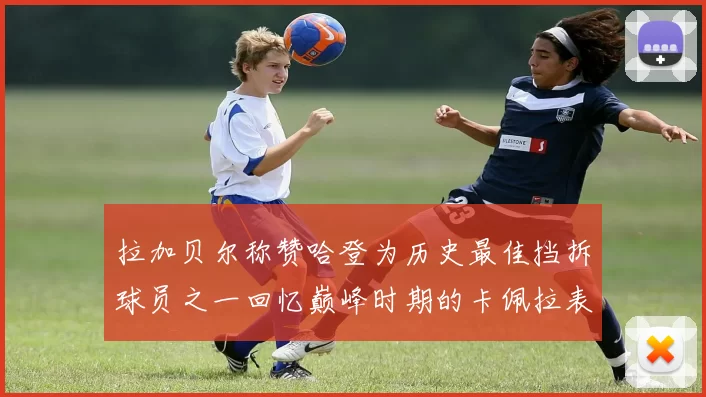 拉加贝尔称赞哈登为历史最佳挡拆球员之一回忆巅峰时期的卡佩拉表现