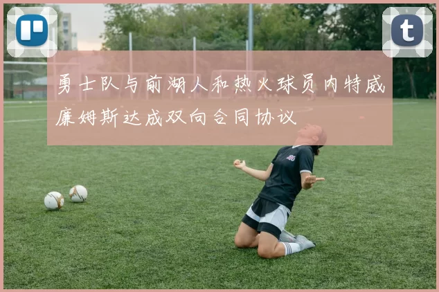勇士队与前湖人和热火球员内特威廉姆斯达成双向合同协议