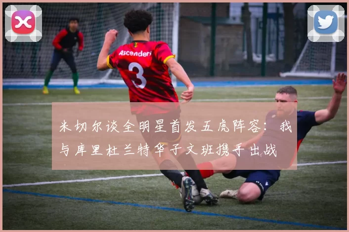 米切尔谈全明星首发五虎阵容：我与库里杜兰特华子文班携手出战