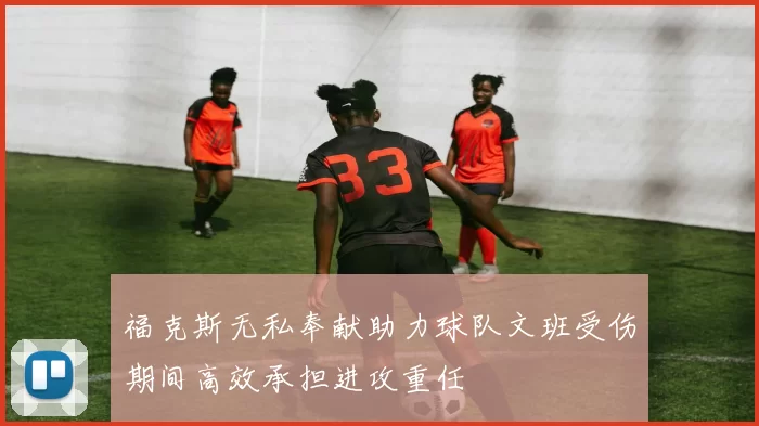 福克斯无私奉献助力球队文班受伤期间高效承担进攻重任