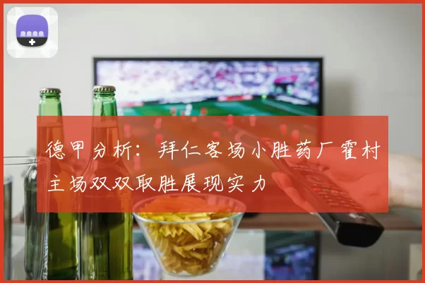 德甲分析：拜仁客场小胜药厂霍村主场双双取胜展现实力
