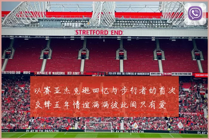 以赛亚杰克逊回忆与步行者的首次交锋五年情谊满满彼此间只有爱