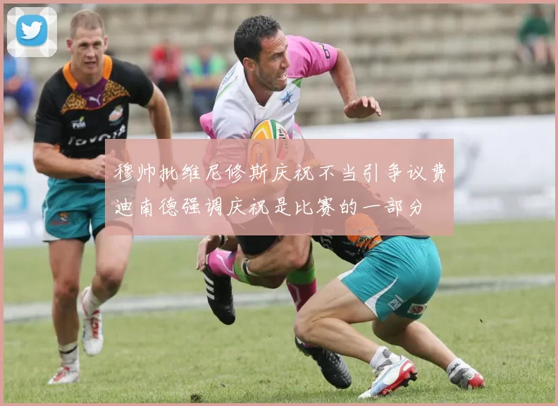 穆帅批维尼修斯庆祝不当引争议费迪南德强调庆祝是比赛的一部分