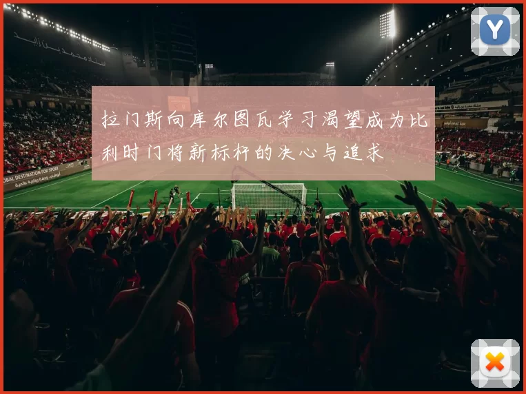拉门斯向库尔图瓦学习渴望成为比利时门将新标杆的决心与追求