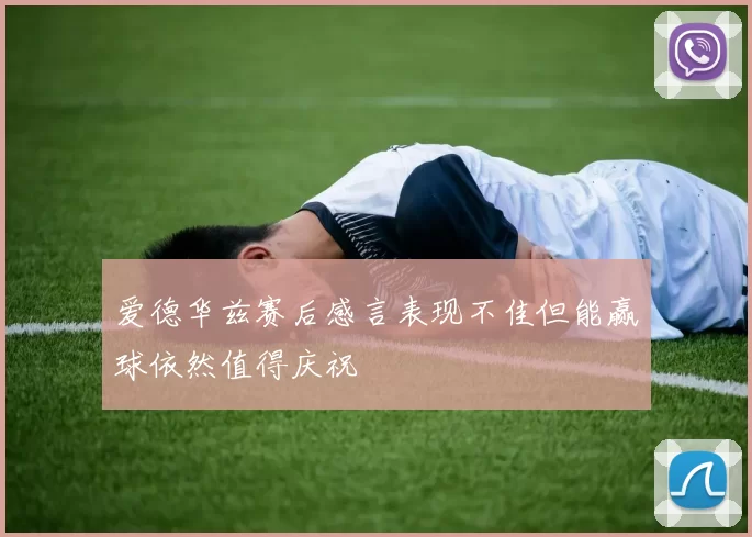 爱德华兹赛后感言表现不佳但能赢球依然值得庆祝