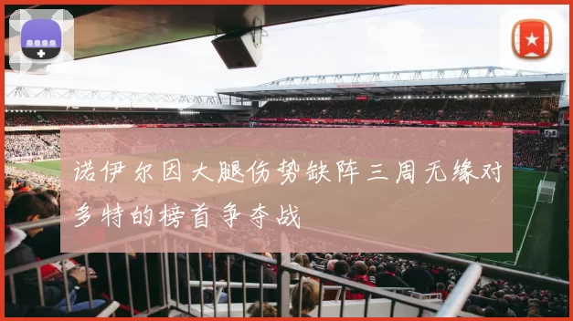 诺伊尔因大腿伤势缺阵三周无缘对多特的榜首争夺战