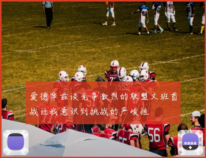 爱德华兹谈竞争激烈的联盟文班首战让我意识到挑战的严峻性
